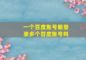 一个百度账号能登录多个百度账号吗