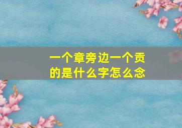 一个章旁边一个贡的是什么字怎么念