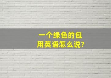 一个绿色的包用英语怎么说?