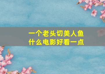 一个老头切美人鱼什么电影好看一点