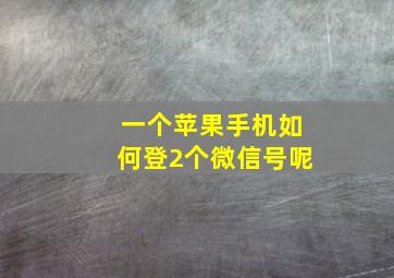 一个苹果手机如何登2个微信号呢