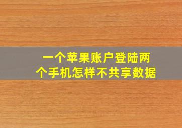 一个苹果账户登陆两个手机怎样不共享数据