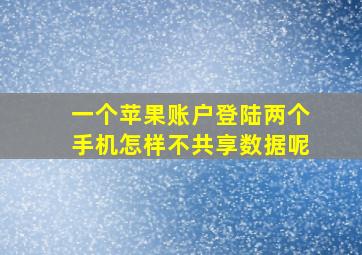 一个苹果账户登陆两个手机怎样不共享数据呢