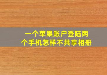 一个苹果账户登陆两个手机怎样不共享相册