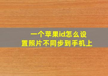 一个苹果id怎么设置照片不同步到手机上