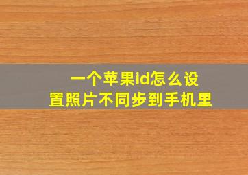 一个苹果id怎么设置照片不同步到手机里