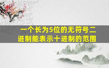 一个长为5位的无符号二进制能表示十进制的范围