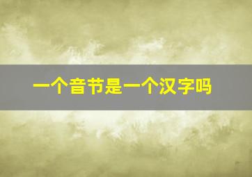 一个音节是一个汉字吗