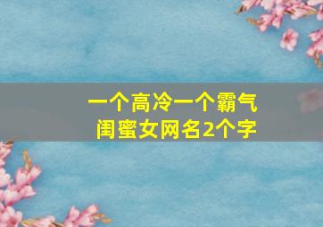 一个高冷一个霸气闺蜜女网名2个字