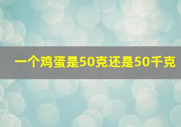 一个鸡蛋是50克还是50千克