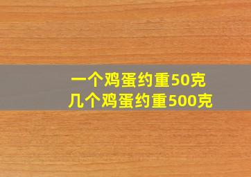 一个鸡蛋约重50克几个鸡蛋约重500克