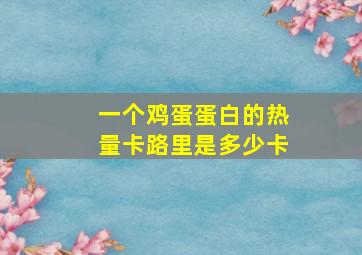 一个鸡蛋蛋白的热量卡路里是多少卡