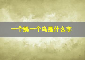 一个鹅一个鸟是什么字