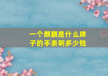 一个麒麟是什么牌子的手表啊多少钱