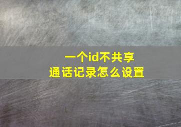 一个id不共享通话记录怎么设置