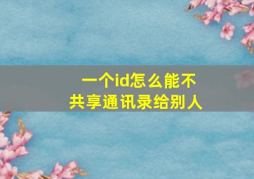 一个id怎么能不共享通讯录给别人