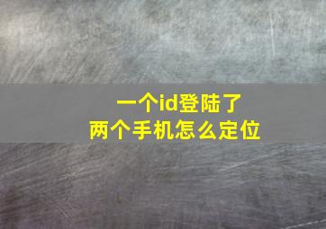 一个id登陆了两个手机怎么定位