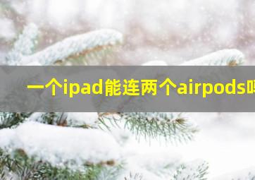 一个ipad能连两个airpods吗