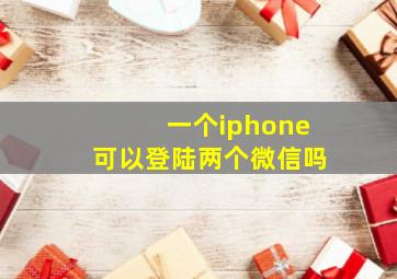 一个iphone可以登陆两个微信吗