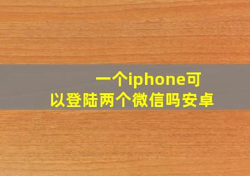 一个iphone可以登陆两个微信吗安卓