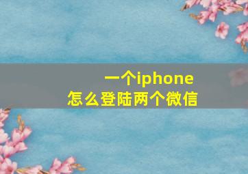 一个iphone怎么登陆两个微信