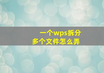 一个wps拆分多个文件怎么弄