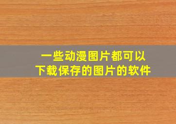 一些动漫图片都可以下载保存的图片的软件