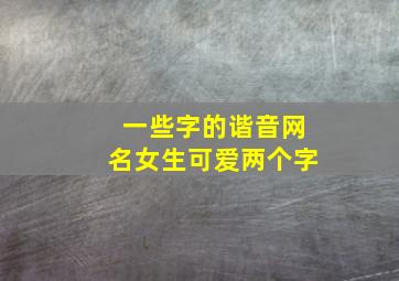 一些字的谐音网名女生可爱两个字