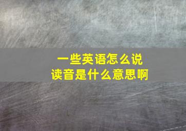 一些英语怎么说读音是什么意思啊