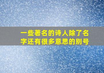 一些著名的诗人除了名字还有很多意思的别号