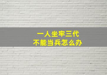 一人坐牢三代不能当兵怎么办