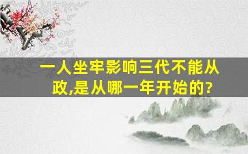 一人坐牢影响三代不能从政,是从哪一年开始的?