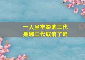 一人坐牢影响三代是哪三代取消了吗