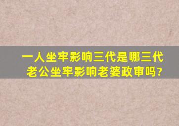 一人坐牢影响三代是哪三代老公坐牢影响老婆政审吗?