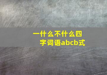 一什么不什么四字词语abcb式