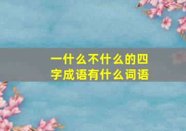 一什么不什么的四字成语有什么词语