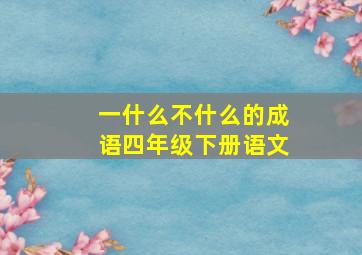 一什么不什么的成语四年级下册语文