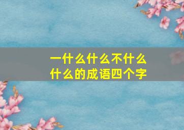 一什么什么不什么什么的成语四个字