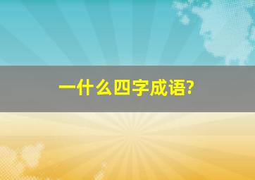 一什么四字成语?