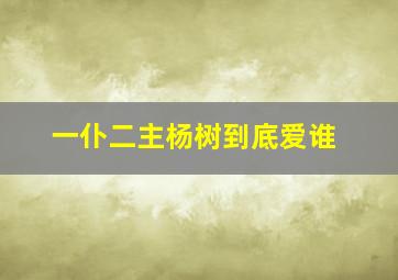 一仆二主杨树到底爱谁