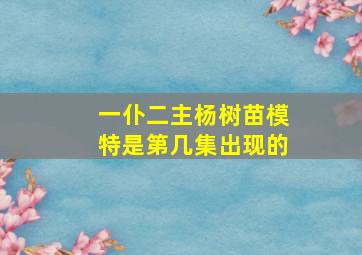 一仆二主杨树苗模特是第几集出现的