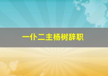 一仆二主杨树辞职