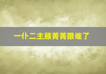 一仆二主顾菁菁跟谁了