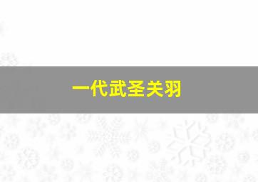 一代武圣关羽