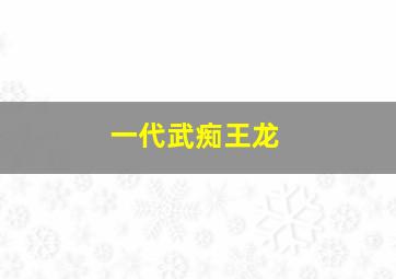 一代武痴王龙