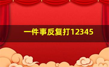 一件事反复打12345