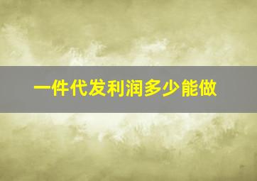 一件代发利润多少能做