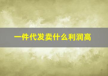 一件代发卖什么利润高