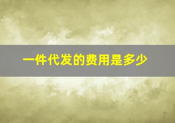 一件代发的费用是多少