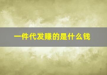 一件代发赚的是什么钱